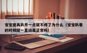 宝宝腿再趴开一点就不疼了为什么（宝宝趴着的时候腿一直动是正常吗）