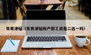 生育津贴（生育津贴和产假工资是二选一吗）
