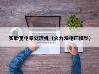 实验室电晕处理机（火力发电厂模型）