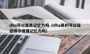 dha可以提高记忆力吗（dha真的可以促进孩子增强记忆力吗）