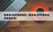 维生素c的作用和功效（维生素c的作用和功效及副作用）