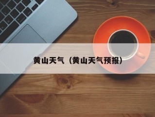 黄山天气（黄山天气预报）