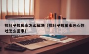 拉肚子拉稀水怎么解决（拉肚子拉稀水恶心想吐怎么回事）