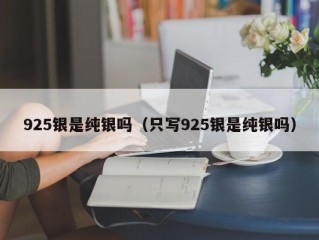 925银是纯银吗（只写925银是纯银吗）