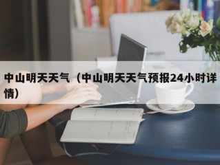 中山明天天气（中山明天天气预报24小时详情）