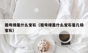 祖母绿是什么宝石（祖母绿是什么宝石是几级宝石）