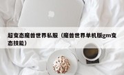 超变态魔兽世界私服（魔兽世界单机版gm变态技能）