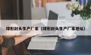 球形封头生产厂家（球形封头生产厂家地址）