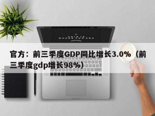 官方：前三季度GDP同比增长3.0%（前三季度gdp增长98%）