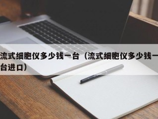 流式细胞仪多少钱一台（流式细胞仪多少钱一台进口）