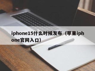 iphone15什么时候发布（苹果iphone官网入口）