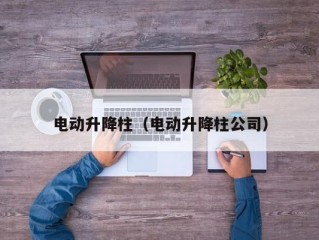 电动升降柱（电动升降柱公司）