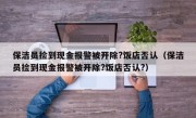 保洁员捡到现金报警被开除?饭店否认（保洁员捡到现金报警被开除?饭店否认?）