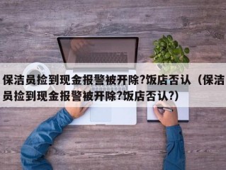 保洁员捡到现金报警被开除?饭店否认（保洁员捡到现金报警被开除?饭店否认?）