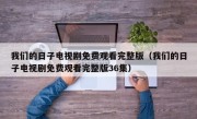 我们的日子电视剧免费观看完整版（我们的日子电视剧免费观看完整版36集）