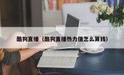酷狗直播（酷狗直播热力值怎么算钱）