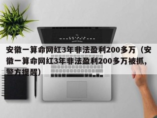 安徽一算命网红3年非法盈利200多万（安徽一算命网红3年非法盈利200多万被抓,警方提醒）