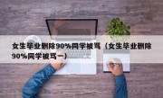 女生毕业删除90%同学被骂（女生毕业删除90%同学被骂一）