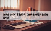 空调维修找厂家售后吗（空调维修是找售后还是小店）