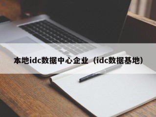 本地idc数据中心企业（idc数据基地）