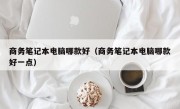 商务笔记本电脑哪款好（商务笔记本电脑哪款好一点）
