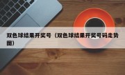 双色球结果开奖号（双色球结果开奖号码走势图）