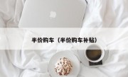 半价购车（半价购车补贴）