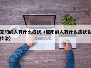 复阳的人有什么症状（复阳的人有什么症状会传染）