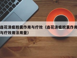连花清瘟胶囊作用与疗效（连花清瘟胶囊作用与疗效用法用量）