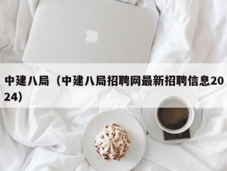 中建八局（中建八局招聘网最新招聘信息2024）