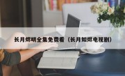 长月烬明全集免费看（长月如烬电视剧）