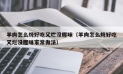 羊肉怎么炖好吃又烂没腥味（羊肉怎么炖好吃又烂没腥味家常做法）