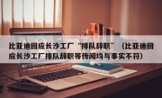 比亚迪回应长沙工厂“排队辞职”（比亚迪回应长沙工厂排队辞职等传闻均与事实不符）