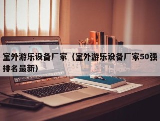 室外游乐设备厂家（室外游乐设备厂家50强排名最新）
