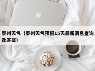 泰州天气（泰州天气预报15天最新消息查询及答案）