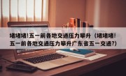 堵堵堵!五一前各地交通压力攀升（堵堵堵!五一前各地交通压力攀升广东省五一交通?）