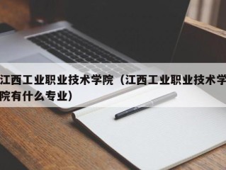 江西工业职业技术学院（江西工业职业技术学院有什么专业）