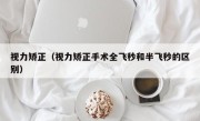 视力矫正（视力矫正手术全飞秒和半飞秒的区别）