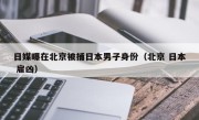 日媒曝在北京被捕日本男子身份（北京 日本 雇凶）