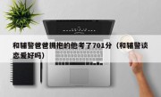 和辅警爸爸拥抱的他考了701分（和辅警谈恋爱好吗）