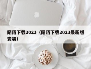 陌陌下载2023（陌陌下载2023最新版安装）