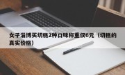 女子淄博买切糕2种口味称重仅6元（切糕的真实价格）