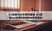 jrs直播nba(无插件)直播（jrs直播nba无插件直播NBA免费回放）