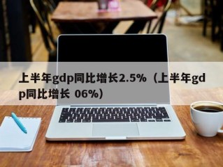 上半年gdp同比增长2.5%（上半年gdp同比增长 06%）