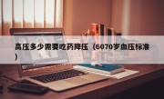 高压多少需要吃药降压（6070岁血压标准）