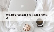 又有4款suv新车将上市（新款上市的suv）