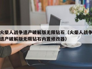 火柴人战争遗产破解版无限钻石（火柴人战争遗产破解版无限钻石内置修改器）