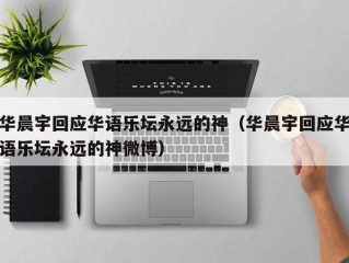 华晨宇回应华语乐坛永远的神（华晨宇回应华语乐坛永远的神微博）