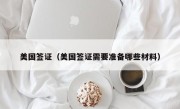 美国签证（美国签证需要准备哪些材料）