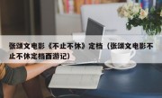 张颂文电影《不止不休》定档（张颂文电影不止不休定档酉游记）